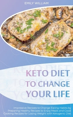 Keto Diet to Change Your Life: Impressive Recipes to Change Eating Habits by Preparing Healthy Recipes to Enjoy Meals and Good Cooking Recipes for Lo by William, Emily