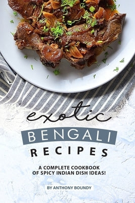 Exotic Bengali Recipes: A Complete Cookbook of Spicy Indian Dish Ideas! by Boundy, Anthony