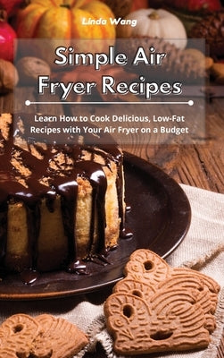 Simple Air Fryer Recipes: Learn How to Cook Delicious, Low-Fat Recipes with Your Air Fryer on a Budget by Wang, Linda