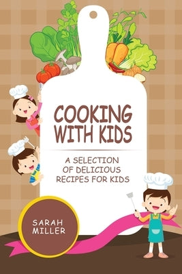 Cooking with Kids: A Selection of Delicious Recipes for Kids by Miller, Sarah