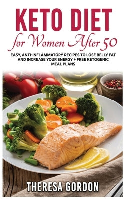 Keto Diet for Women After 50: Easy, Anti-Inflammatory Recipes To Lose Belly Fat And Increase Your Energy + Free Ketogenic Meal Plans by Gordon, Theresa