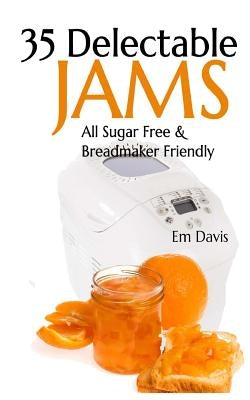 35 Delectable Jam Recipes: All Sugar Free and Breadmaker Friendly by Davis, Em