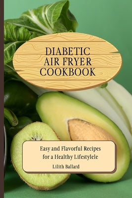 Diabetic Air Fryer Cookbook: Easy and Flavorful Recipes for a Healthy Lifestyle by Ballard, Lilith