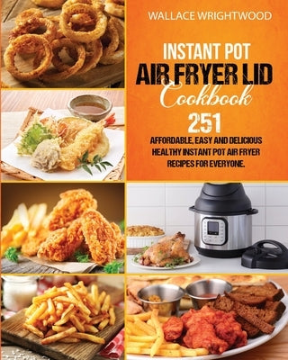 Instant Pot Air Fryer Lid Cookbook: Affordable, Easy And Delicious 251 Healthy Instant Pot Air Fryer Recipes For Everyone. by Wrightwood, Wallace