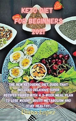 Keto Diet for Beginners 2021: The new ketogenic diet guide that includes delicious SUPER recipes paired with a 3-week meal plan to lose weight, boos by Lopez, Diana