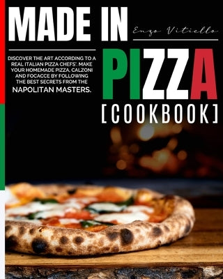 Made in Pizza: Discover the Art According to a Real Italian Pizza Chefs'. Make Your Homemade Pizza, Calzoni and Focacce by Following by Vitiello, Enzo