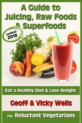 A Guide to Juicing, Raw Foods & Superfoods: Eat a Healthy Diet & Lose Weight by Wells, Vicky