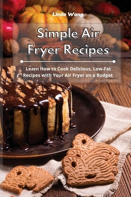 Simple Air Fryer Recipes: Learn How to Cook Delicious, Low-Fat Recipes with Your Air Fryer on a Budget by Wang, Linda