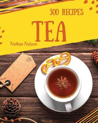 Tea Recipes 300: Enjoy 300 Days with Amazing Tea Recipes in Your Own Tea Cookbook! [book 1] by Nelson, Nathan