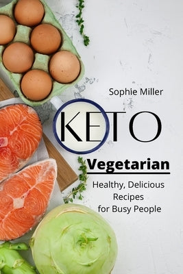 Keto Vegetarian: Healthy and Delicious Recipes for Busy People by Miller, Sophie