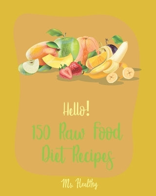 Hello! 150 Raw Food Diet Recipes: Best Raw Food Diet Cookbook Ever For Beginners [Homemade Salsa Recipe, Tomato Soup Recipe, Vegan Dehydrator Cookbook by Healthy