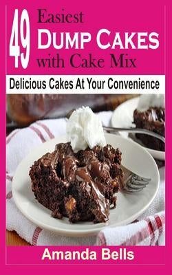 49 Easiest Dump Cakes with Cake Mix: Delicious Cakes at Your Convenience by Bells, Amanda