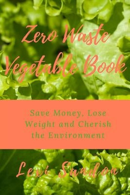 Zero Waste Vegetable Book: Save Money, Lose Weight and Cherish the Environment by Sandon, Lexi