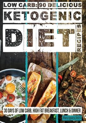 Low Carb: 90 Delicious Ketogenic Diet Recipes: 30 Days of Low Carb, High Fat Breakfast, Lunch & Dinner by Cookbooks, Recipes365