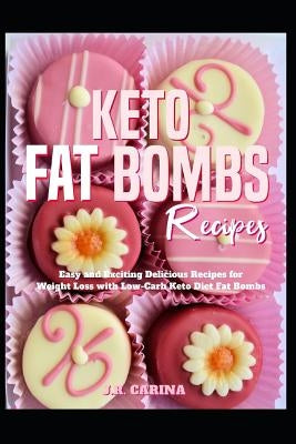 Keto Fat Bombs Recipes: Easy and Exciting Delicious Recipes for Weight Loss with Low-Carb Keto Diet Fat Bombs by Carina, J. R.