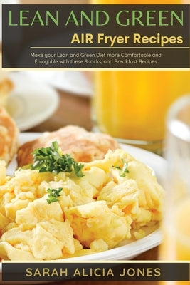 Lean and Green AIR Fryer Recipes: Make your Lean and Green Diet more Comfortable and Enjoyable with these Snacks, and Breakfast Recipes by Jones, Sarah Alicia