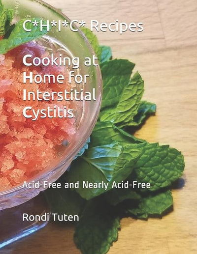 C*h*i*c* Recipes - Cooking at Home for Interstitial Cystitis: Acid-Free and Nearly Acid-Free by Tuten, Rondi