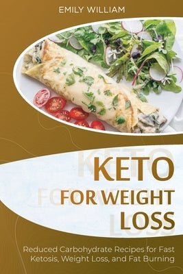 Keto for Weight Loss: Reduced Carbohydrate Recipes for Fast Ketosis, Weight Loss, and Fat Burning by William, Emily