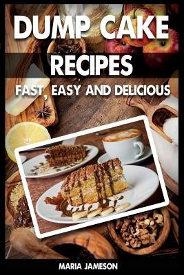 Dump Cake Recipes: 67 Fast, easy and delicious dump cake recipes in 1 amazing dump cake recipe book by Jameson, Maria