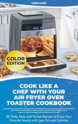 Cook Like a Chef with Your Air Fryer Oven Toaster Cookbook: 50 Tasty, Easy and Varied Recipes to Enjoy Your Favorite Snacks with Less Fat and Calories by Linda Lavis