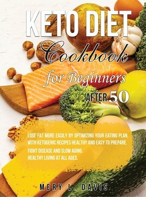 Keto Diet Cookbook for Beginners After 50: Lose Fat More Easily by Optimizing your Eating Plan, with Ketogenic Recipes Healthy and Easy to Prepare. Fi by Davis, Mery L.