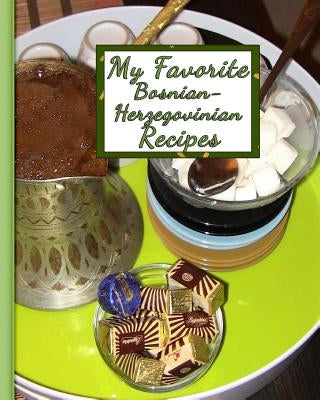 My Favorite Bosnian-Herzegovinian Recipes: 150 Pages to Keep the Best Recipes Ever! by Press, Yum Treats