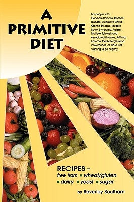 A Primitive Diet: A Book of Recipes Free from Wheat/Gluten, Dairy Products, Yeast and Sugar: For People with Candidiasis, Coeliac Diseas by Southam, Beverley