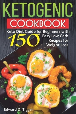 Ketogenic Cookbook: Keto Diet Guide for Beginners with 150 Easy Low Carb Recipes for Weight Loss. by Tigger, Edward D.