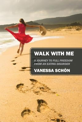 Walk with Me: A Journey to Full Freedom from an Eating Disorder by Schon, Vanessa