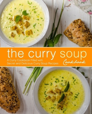 The Curry Soup Cookbook: A Curry Cookbook Filled with Secret and Delicious Curry Soup Recipes by Press, Booksumo