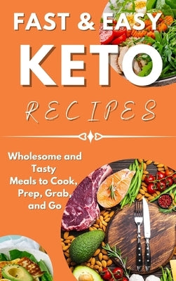 Fast & Easy Keto Recipes: Wholesome and Tasty Meals to Cook, Prep, Grab, and Go. by Johnson, Joanna