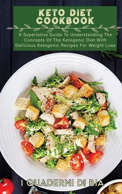 Keto Diet Cookbook: A Superlative Guide To Understanding The Concepts Of The Ketogenic Diet With Delicious Ketogenic Recipes For Weight Lo by I Quaderni Di Bia