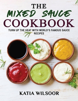 The Mixed Sauce Cookbook: Turn Up The Heat With World&