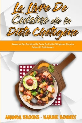 Le Livre De Cuisine De La Diète Chetogène: Savourez Des Recettes De Perte De Poids Cétogènes Simples, Saines Et Délicieuses. (Keto Diet Recipes Cookbo by Brooks, Amanda