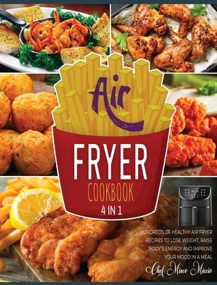 Air Fryer Cookbook [4 Books in 1]: Hundreds of Healthy Air Fryer Recipes to Lose Weight, Raise Body's Energy and Improve Your Mood in a Meal by Miccio, Chef Mirco
