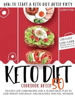 Keto Diet Cookbook After 50: How to Start a Keto Diet After Fifty. 250 Easy Low-Carb Recipes and a 30 Days Meal Plan to Lose Weight Naturally and H by Vogel, Elizabeth