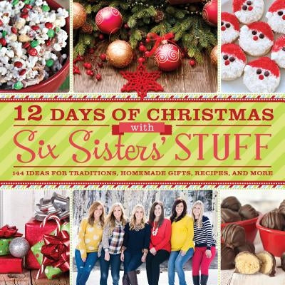 12 Days of Christmas with Six Sisters' Stuff: 144 Ideas for Traditions, Homemade Gifts, Recipes, and More by Six Sisters' Stuff