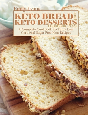 Keto Bread And Keto Desserts Cookbook 2021: A Complete Cookbook To Enjoy Low Carb And Sugar Free Keto Recipes by Evans, Emily