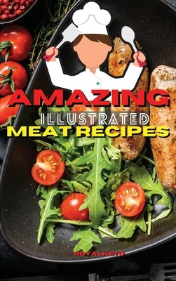 Amazing Illustrated Meat Recipes: Delicious And Simple Recipes for Beef, Pork, Lamb. by Royal Keto