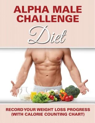 Alpha Male Challenge Diet: Record Your Weight Loss Progress (with Calorie Counting Chart) by Speedy Publishing LLC