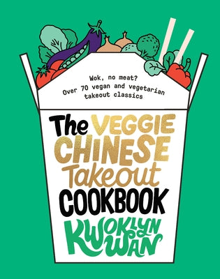 The Veggie Chinese Takeout Cookbook: Wok, No Meat? Over 70 Vegan and Vegetarian Takeout Classics by Wan, Kwoklyn