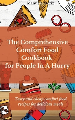 The Comprehensive Comfort Food Cookbook for People In A Hurry: Tasty and cheap comfort food recipes for delicious meals by Moriz, Manuela