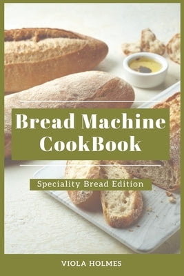 Bread Machine Cookbook: Specialty Bread Edition by Holmes, Viola