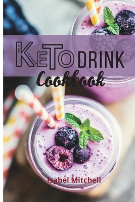 Keto Drink Cookbook: Easy and delicious Drinks for your Ketogenic Diet by Mitchell, Isabel