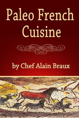 Paleo French Cuisine: A Paleo Practical Guide with Recipes by Braux, Alain