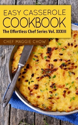 Easy Casserole Cookbook by Maggie Chow, Chef