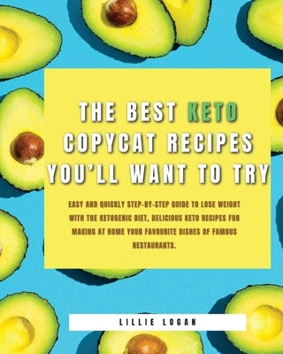 The Best Keto Copycat Recipes You'll Want to Try: Easy and Quickly Step-by-Step Guide to Lose Weight With the Ketogenic Diet, Delicious Keto Recipes f by Logan, Lillie