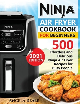 Ninja Air Fryer Cookbook for Beginners: 550 Effortless and Delicious Ninja Air Fryer Recipes for Busy People by Reale, Angela