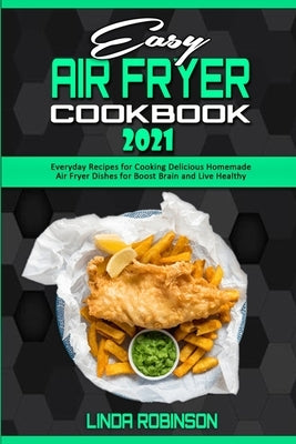 Easy Air Fryer Cookbook 2021: Everyday Recipes for Cooking Delicious Homemade Air Fryer Dishes for Boost Brain and Live Healthy by Robinson, Linda