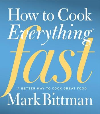 How to Cook Everything Fast: A Better Way to Cook Great Food by Bittman, Mark